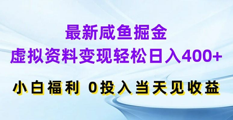 最新咸鱼掘金，虚拟资料变现，轻松日入400+，小白福利，0投入当天见收益【揭秘】-研习库