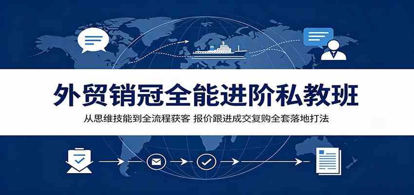 外贸销冠全能进阶私教班:从思维技能到全流程获客,报价跟进成交复购全套落地打法-研习库
