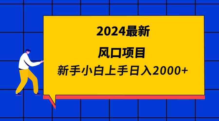 （9483期）2024最新风口项目 新手小白日入2000+-研习库