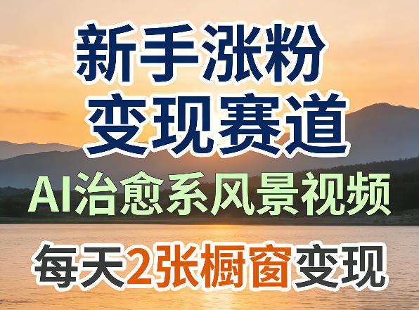 AI治愈系风景视频,新手涨粉变现赛道,橱窗变现每天2张,副业必备-研习库