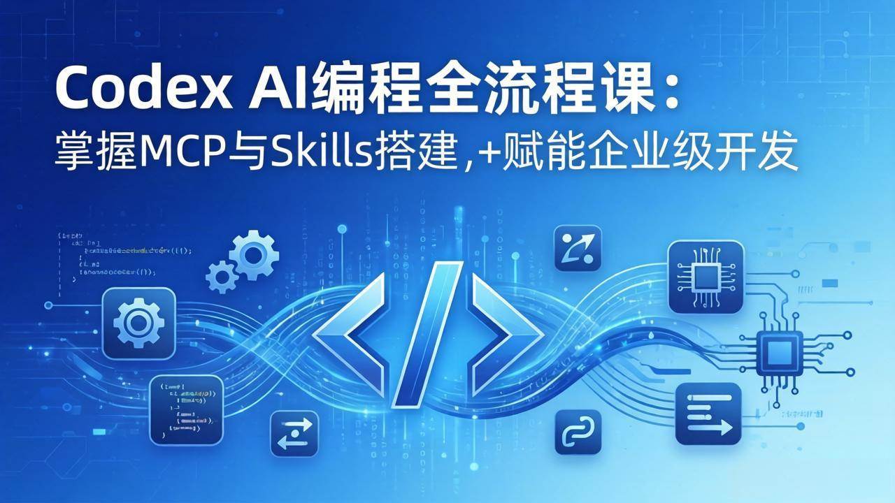 (17809期)Codex AI编程全流程课:模块化教学+双项目实战,掌握MCP与Skills搭建,赋能企业级开发-研习库