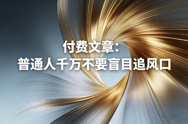 付费文章:普通人千万不要盲目追风口-研习库