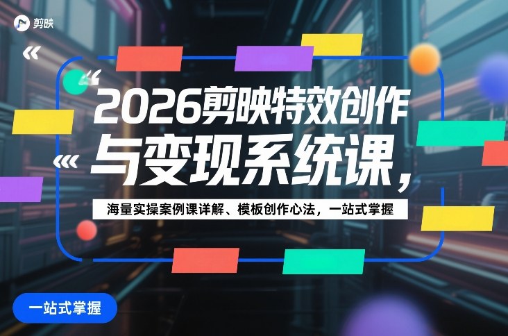 2026剪映特效创作与变现系统课，海量实操案例课详解、模板创作心法，一站式掌握-研习库