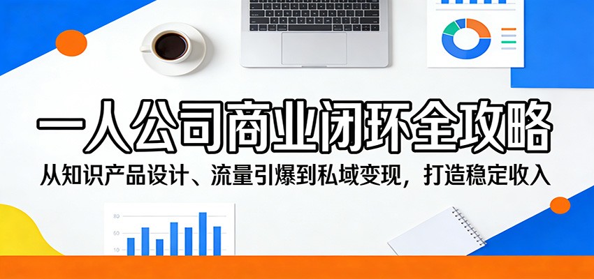一人公司商业闭环全攻略：从知识产品设计、流量引爆到私域变现，打造稳定收入-研习库