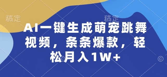AI一键生成萌宠跳舞视频,条条爆款,轻松月入1W+-研习库