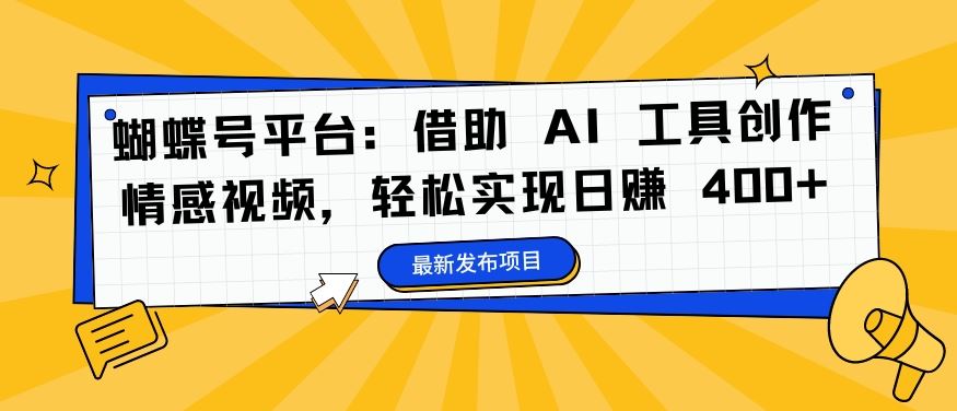 蝴蝶号平台:借助 AI 工具创作情感视频,轻松实现日赚 400+【揭秘】-研习库