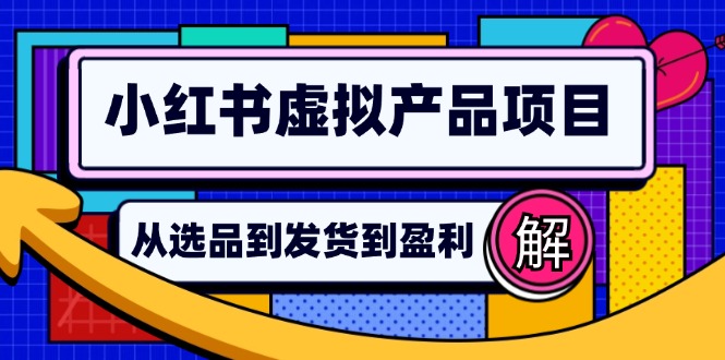（12937期）小红书虚拟产品店铺运营指南：从选品到自动发货，轻松实现日躺赚几百-研习库