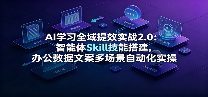 AI学习全域提效实战2.0:智能体Skill技能搭建,办公数据文案多场景自动化实操-研习库