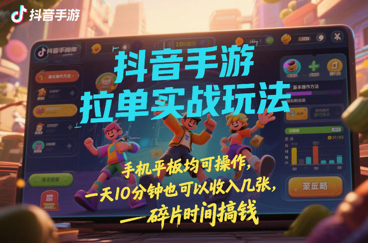 抖音手游拉单实战玩法，手机平板均可操作，一天10分钟也可以收入几张，碎片时间搞钱【揭秘】-研习库