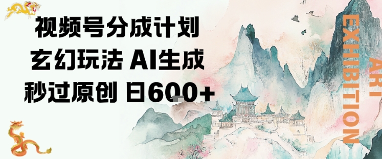 视频号分成计划玄幻玩法,AI生成秒过原创,日入6张-研习库
