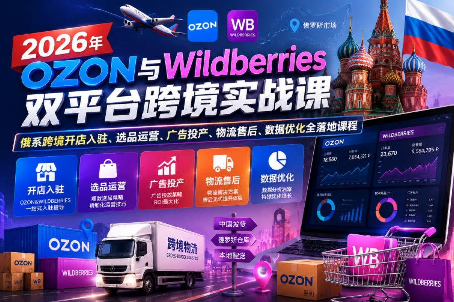 2026年OZON与Wildberries双平台跨境实战课，俄系跨境开店入驻、选品运营、广告投产、物流售后、数据优化全落地课程-研习库