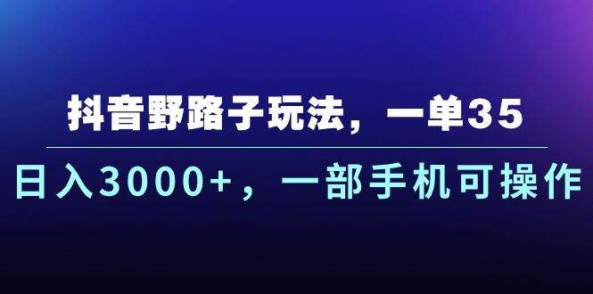 (10909期)抖音野路子玩法,一单35.日入3000+,一部手机可操作-研习库
