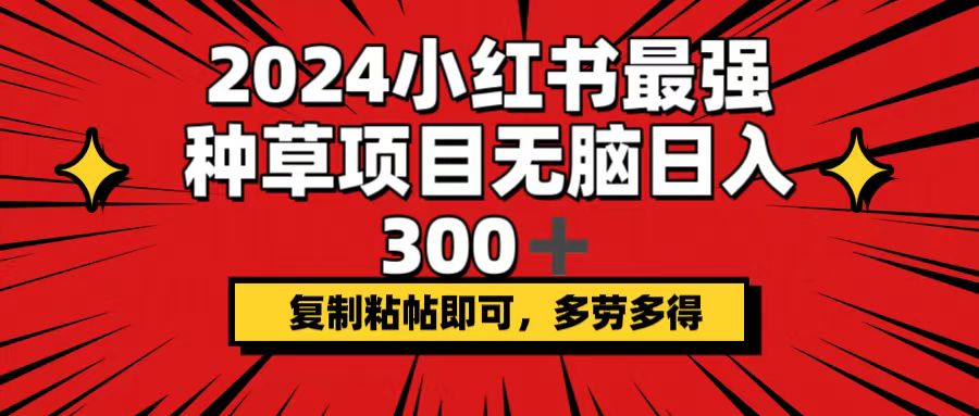 (12336期)2024小红书最强种草项目,无脑日入300+,复制粘帖即可,多劳多得-研习库