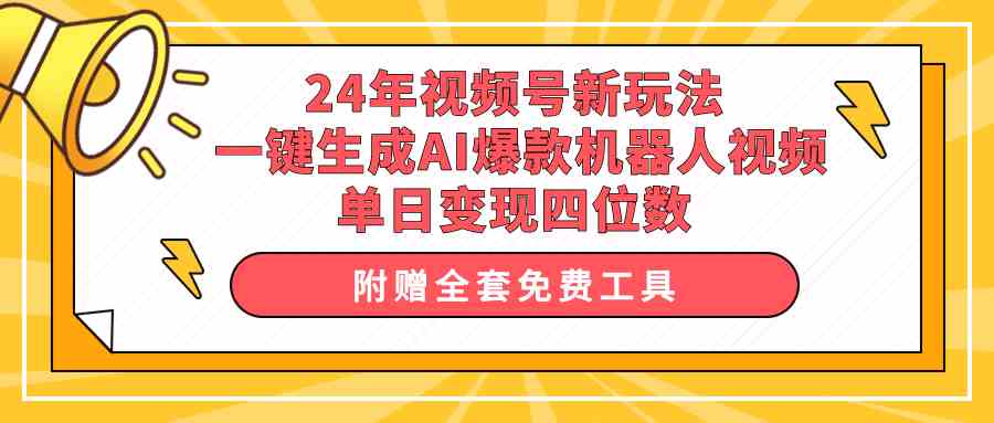 (10024期)24年视频号新玩法 一键生成AI爆款机器人视频,单日轻松变现四位数