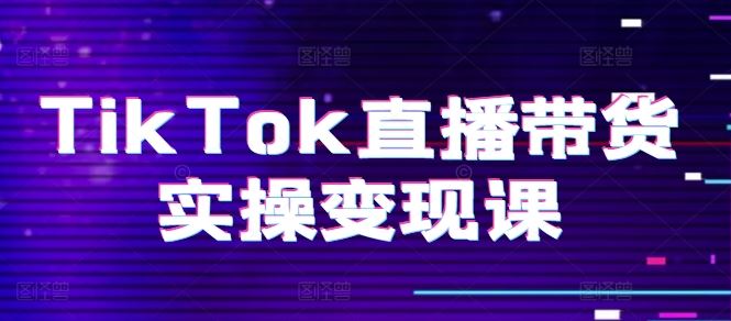 TikTok直播带货实操变现课:系统起号、科学复盘、变现链路、直播配置、小店操作流程、团队搭建等。-研习库