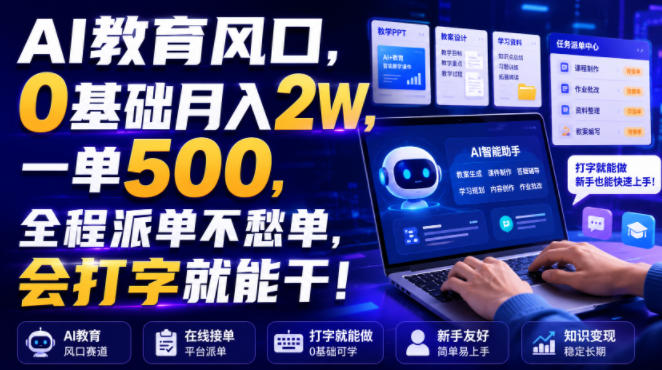 AI教育风口,0基础月入2W,一单500,全程派单不愁单,会打字就能干!【揭秘】-研习库