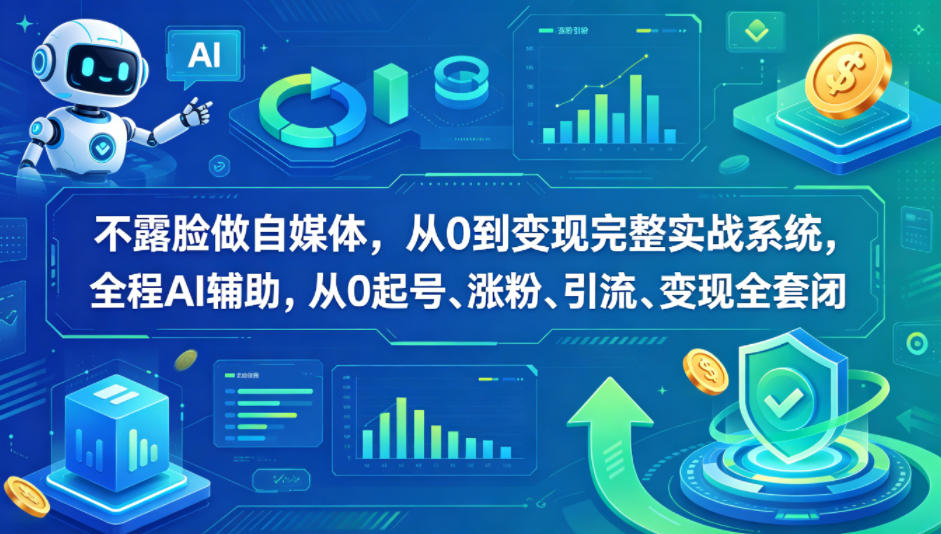 不露脸做自媒体，从0到变现完整实战系统，全程AI辅助，从0起号、涨粉、引流、变现全套闭环-研习库