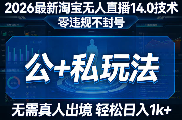 2026最新淘宝无人直播14.0技术，零违规不封号，公+私玩法，无需真人出境，轻松日入1k+-研习库