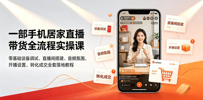 一部手机居家直播带货全流程实操课|零基础设备调试、直播间搭建、音频氛围、开播设置、转化成交全套落地教程-研习库