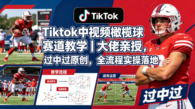 Tiktok中视频橄榄球赛道教学｜大佬亲授，过中过原创，全流程实操落地-研习库
