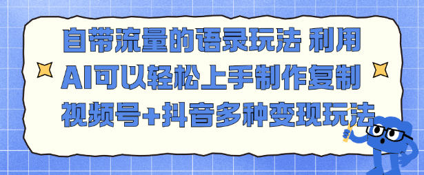 自带流量的语录玩法,利用AI可以轻松上手,制作复制视频号+抖音多种变现玩法-研习库