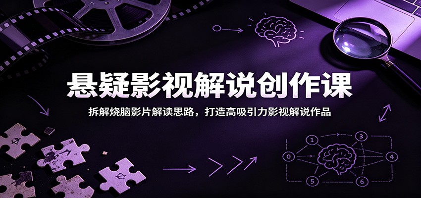 悬疑影视解说创作课:拆解烧脑影片解读思路,打造高吸引力影视解说作品-研习库