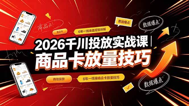 （19171期）2026千川投放实战课｜6年一线操盘经验拆解，通俗讲解全域投放，吃透商品卡放量技巧-研习库