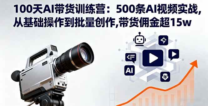 图片[1]-（16165期）100天AI带货训练营：500条AI视频实战,从基础操作到批量创作,带货佣金超15w-研习库