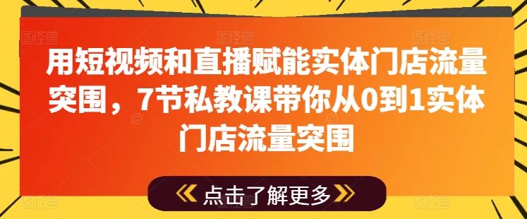 用短视频和直播赋能实体门店流量突围,7节私教课带你从0到1实体门店流量突围-研习库