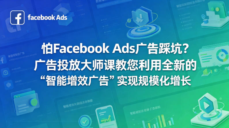 怕Facebook Ads广告踩坑？广告投放大师课教您利用全新的“智能增效广告”实现规模化增长【原创双语字幕】-研习库