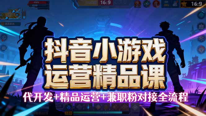 （16061期）【抖音小游戏精品运营课】小白也可以操作，从0开始学小游戏运营，操作…-研习库