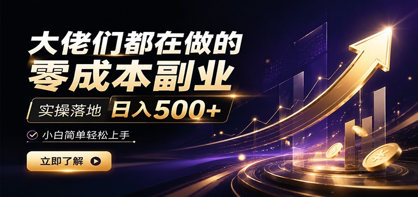 大佬们都在做的零成本副业,实操落地日入500+,小白一秒上手-研习库