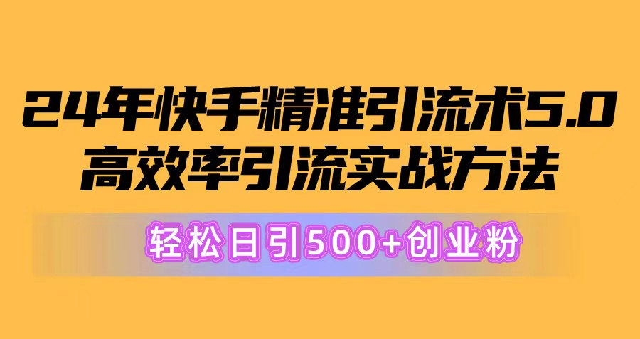 (10894期)24年快手精准引流术5.0,高效率引流实战方法,轻松日引500+创业粉-研习库
