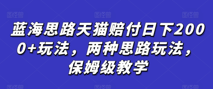 蓝海思路天猫赔付日下2000+玩法，两种思路玩法，保姆级教学【仅揭秘】-研习库