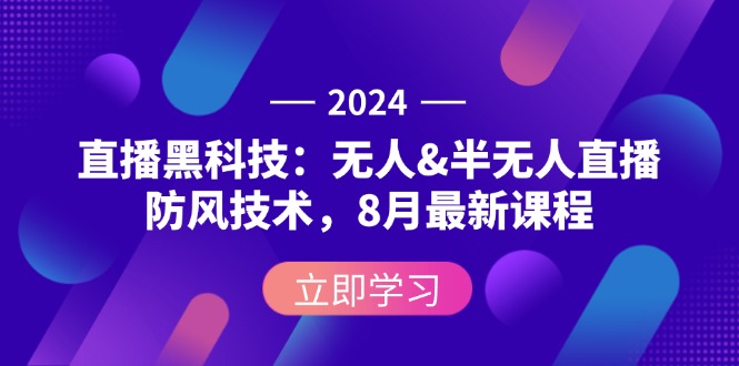 (12381期)2024直播黑科技:无人&半无人直播防风技术,8月最新课程-研习库