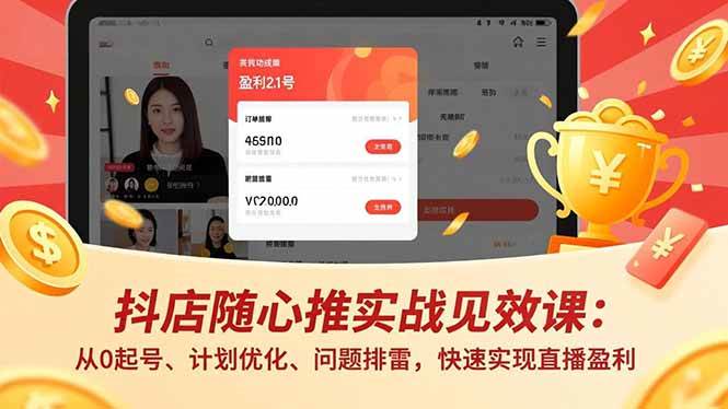 (16726期)抖店随心推实战见效课:从0起号、计划优化、问题排雷,快速实现直播盈利-研习库