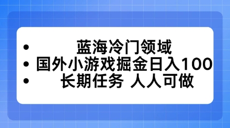 蓝海冷门领域,国外小游戏掘金日入100,长期任务人人可做【揭秘】