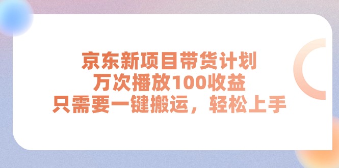 (11300期)京东新项目带货计划,万次播放100收益,只需要一键搬运,轻松上手-研习库