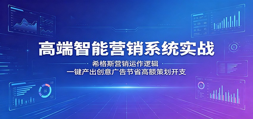 高端智能营销系统实战:希格斯营销运作逻辑,一键产出创意广告节省高额策划开支-研习库