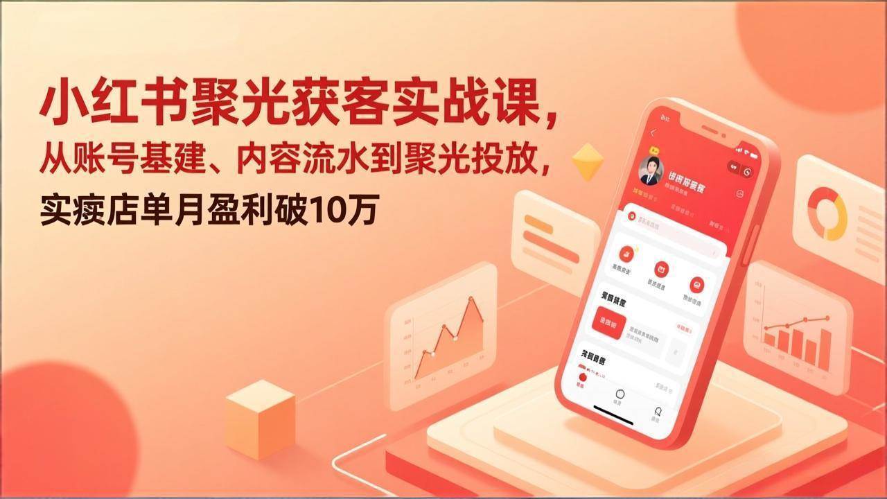 （17377期）小红书聚光获客实战课，从账号基建、内容流水到聚光投放，实体店单月盈利破10万-研习库