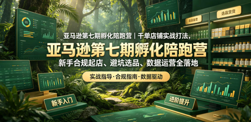 亚马逊第七期孵化陪跑营｜千单店铺实战打法，新手合规起店、避坑选品、数据运营全落地-研习库