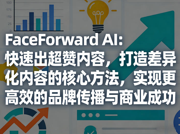 FaceForward AI：快速出超赞内容，打造差异化内容的核心方法，实现更高效的品牌传播与商业成功-研习库