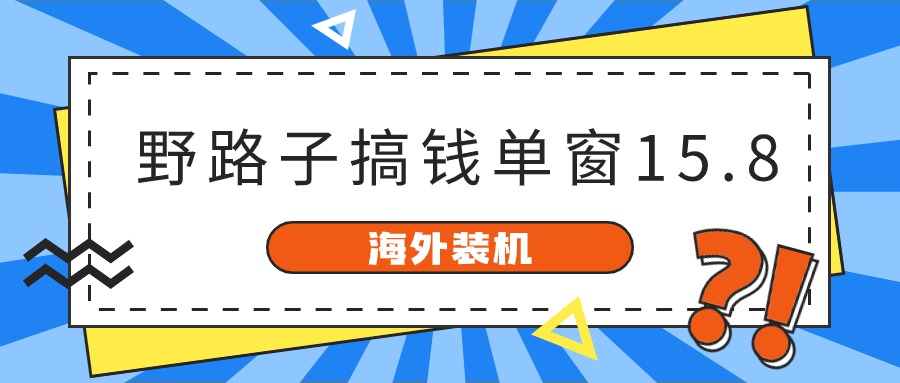 海外装机,野路子搞钱,单窗口15.8,亲测已变现10000+-研习库