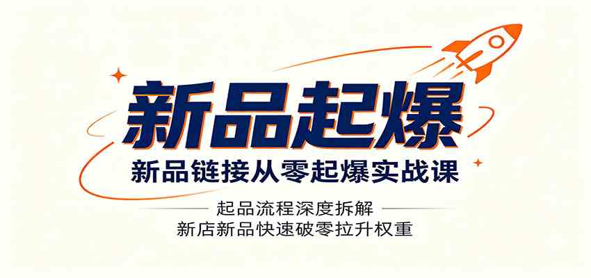 新品链接从零起爆实战课：起品流程深度拆解，新店新品快速破零拉升权重-研习库