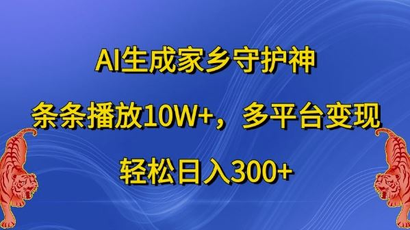 AI生成家乡守护神,条条播放10W+,多平台变现,轻松日入300+【揭秘】-研习库