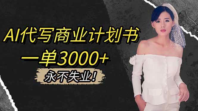 (16527期)AI代写商业计划书,一单3000+,提供接单渠道,主打长期稳定,永不失业-研习库