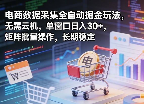 独家电商数据采集全自动掘金玩法，无需云机，单窗口日入30+，矩阵批量操作，长期稳定【揭秘】-研习库