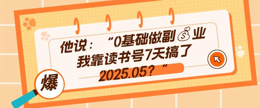0基础做副业,靠读书号7天搞了2025.05,长期有价值的好赛道
