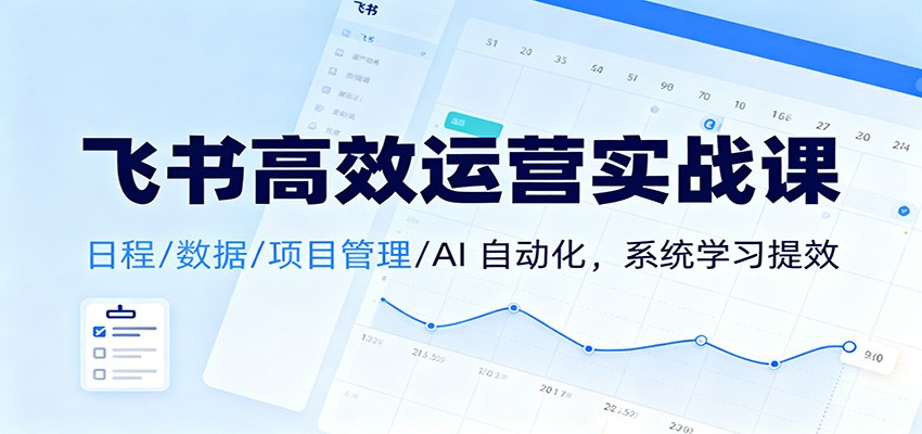 飞书高效运营实战课:日程/数据/项目管理/AI 自动化,系统学习提效 飞书高效运营实战课:日程/数据/项目管理/AI 自动化,系统学习提效