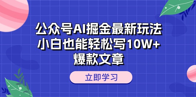(10878期)公众号AI掘金最新玩法,小白也能轻松写10W+爆款文章